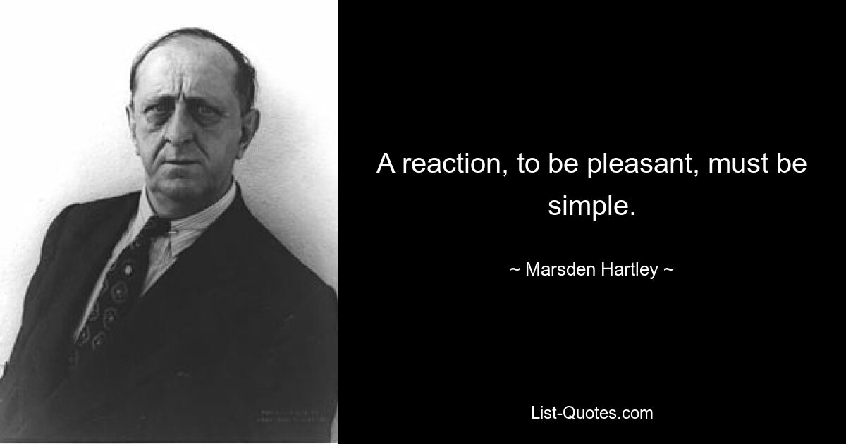 Um angenehm zu sein, muss eine Reaktion einfach sein. — © Marsden Hartley