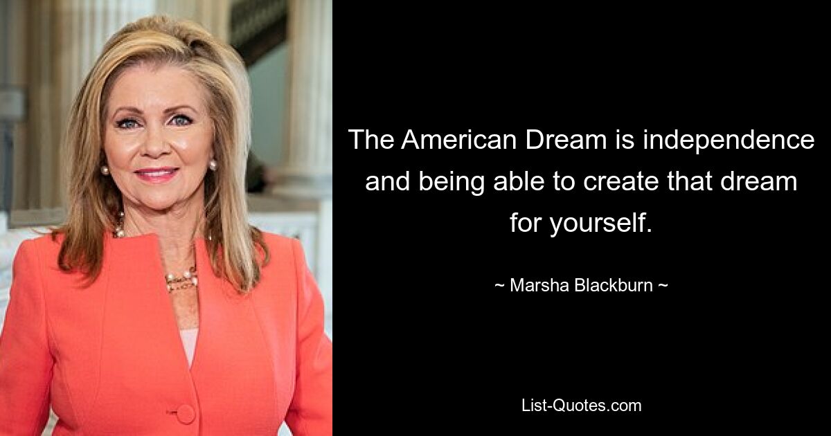 The American Dream is independence and being able to create that dream for yourself. — © Marsha Blackburn