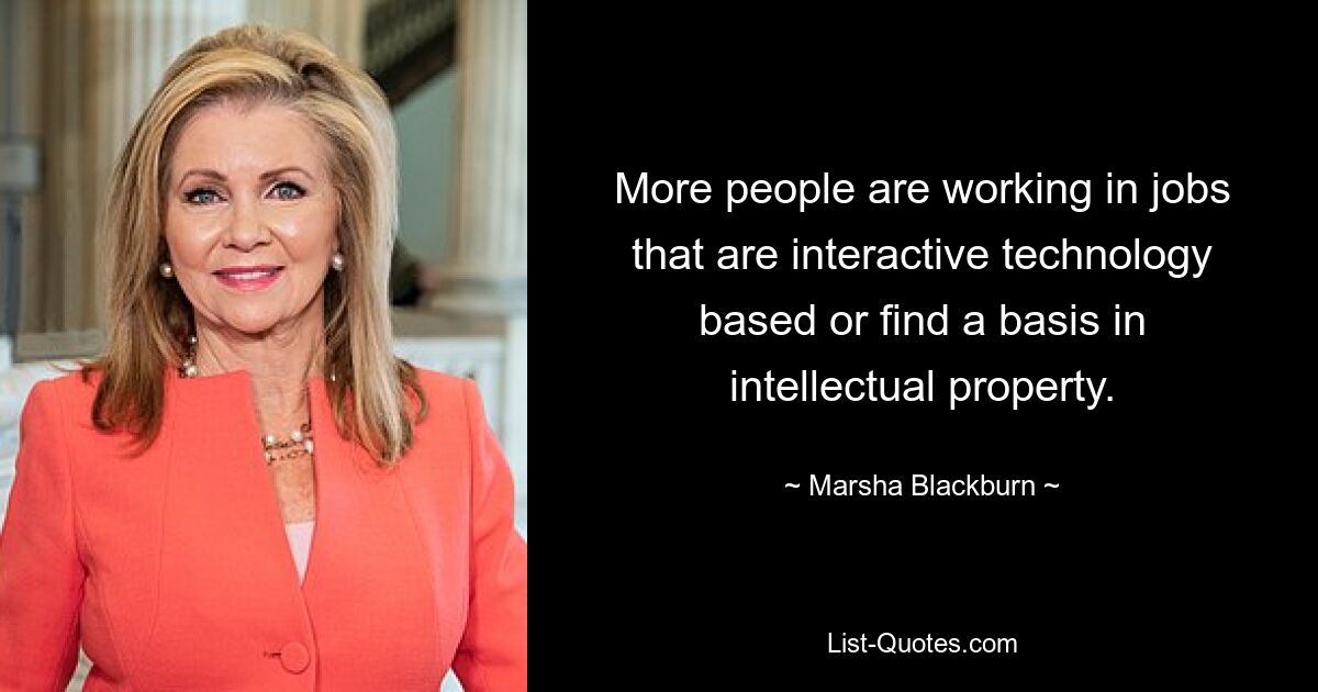 More people are working in jobs that are interactive technology based or find a basis in intellectual property. — © Marsha Blackburn