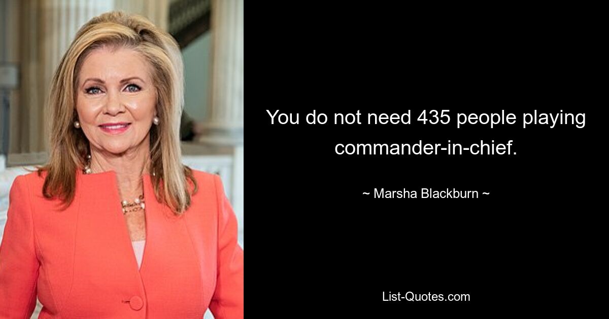 You do not need 435 people playing commander-in-chief. — © Marsha Blackburn