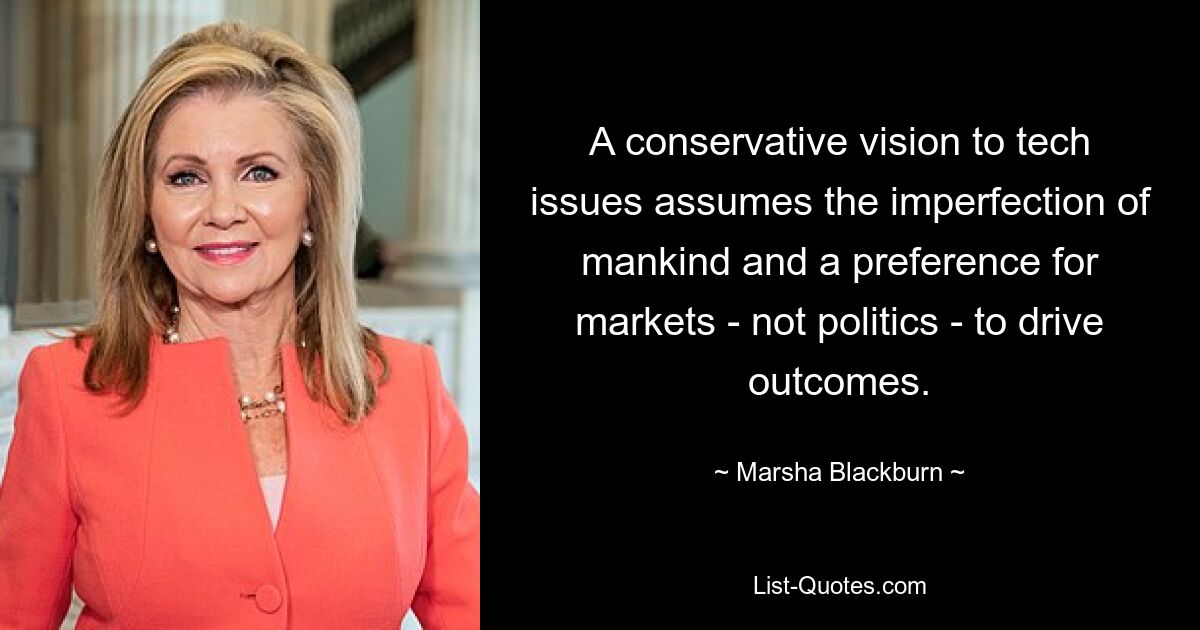 A conservative vision to tech issues assumes the imperfection of mankind and a preference for markets - not politics - to drive outcomes. — © Marsha Blackburn