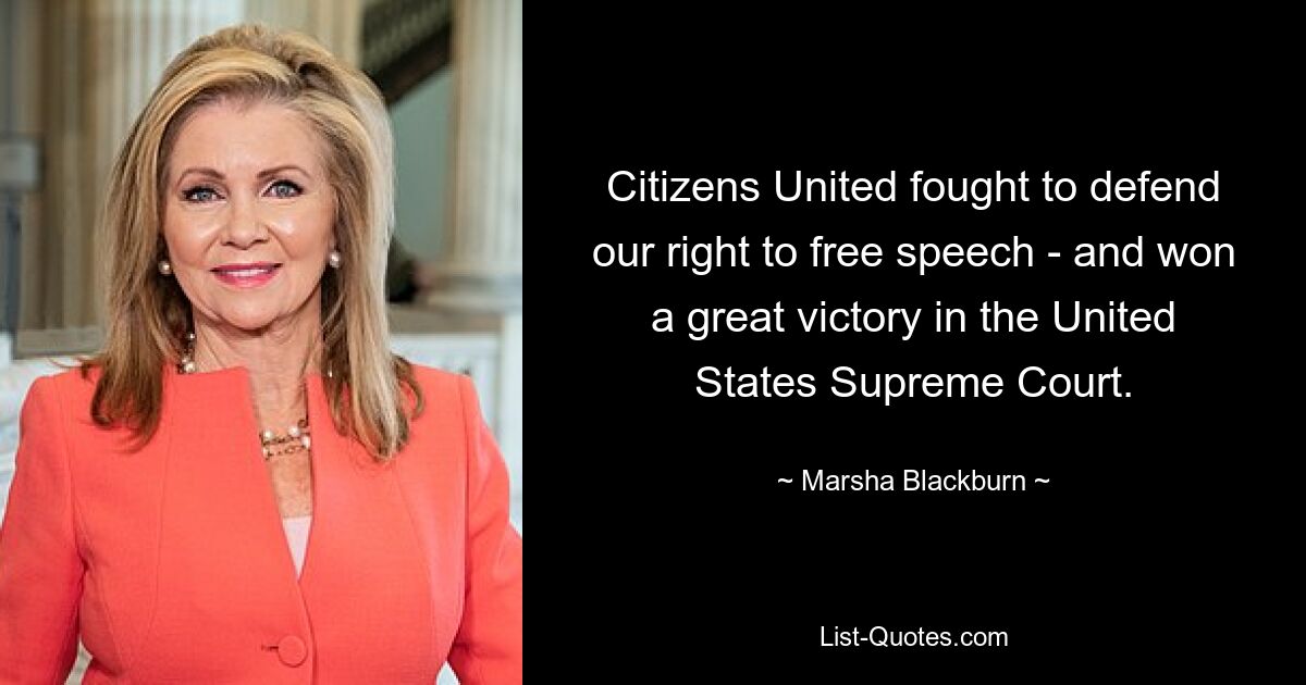 Citizens United fought to defend our right to free speech - and won a great victory in the United States Supreme Court. — © Marsha Blackburn