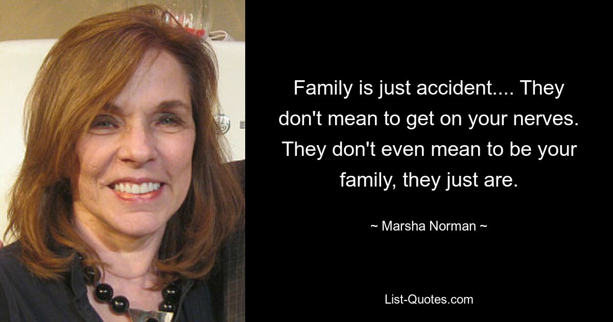 Family is just accident.... They don't mean to get on your nerves. They don't even mean to be your family, they just are. — © Marsha Norman