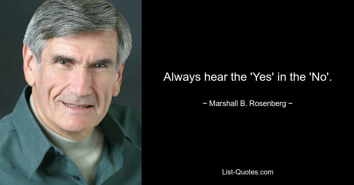 Always hear the 'Yes' in the 'No'. — © Marshall B. Rosenberg