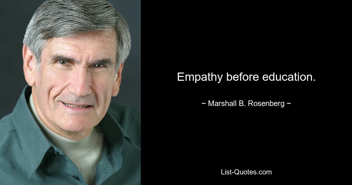 Empathy before education. — © Marshall B. Rosenberg