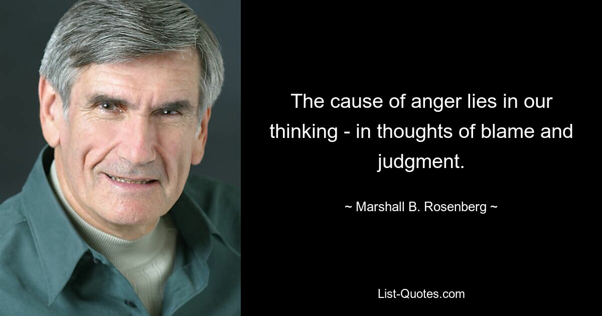 The cause of anger lies in our thinking - in thoughts of blame and judgment. — © Marshall B. Rosenberg