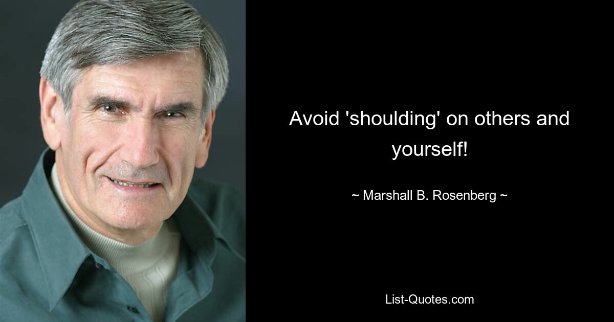 Avoid 'shoulding' on others and yourself! — © Marshall B. Rosenberg