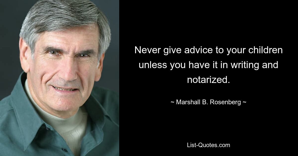 Never give advice to your children unless you have it in writing and notarized. — © Marshall B. Rosenberg