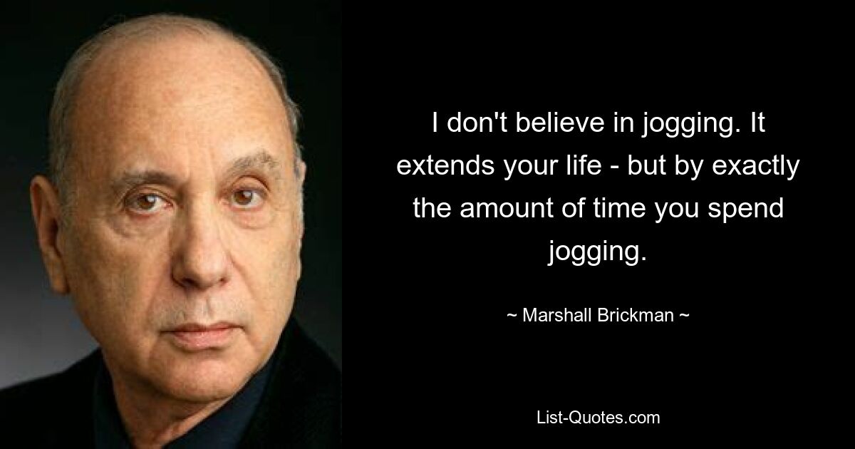 Я не верю в бег. Это продлевает вашу жизнь, но ровно на то количество времени, которое вы тратите на пробежку. — © Маршалл Брикман 