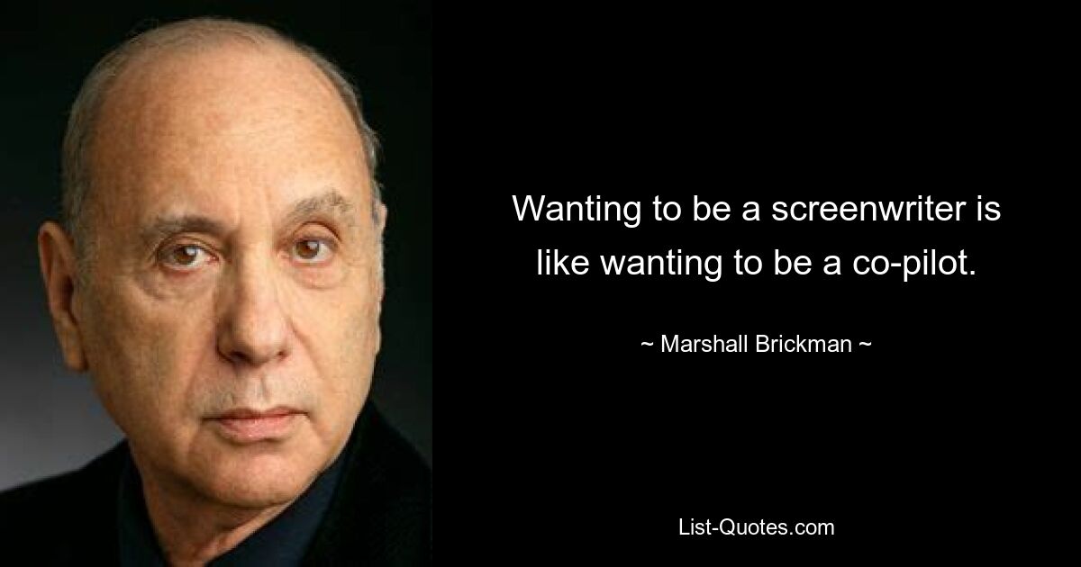 Wanting to be a screenwriter is like wanting to be a co-pilot. — © Marshall Brickman