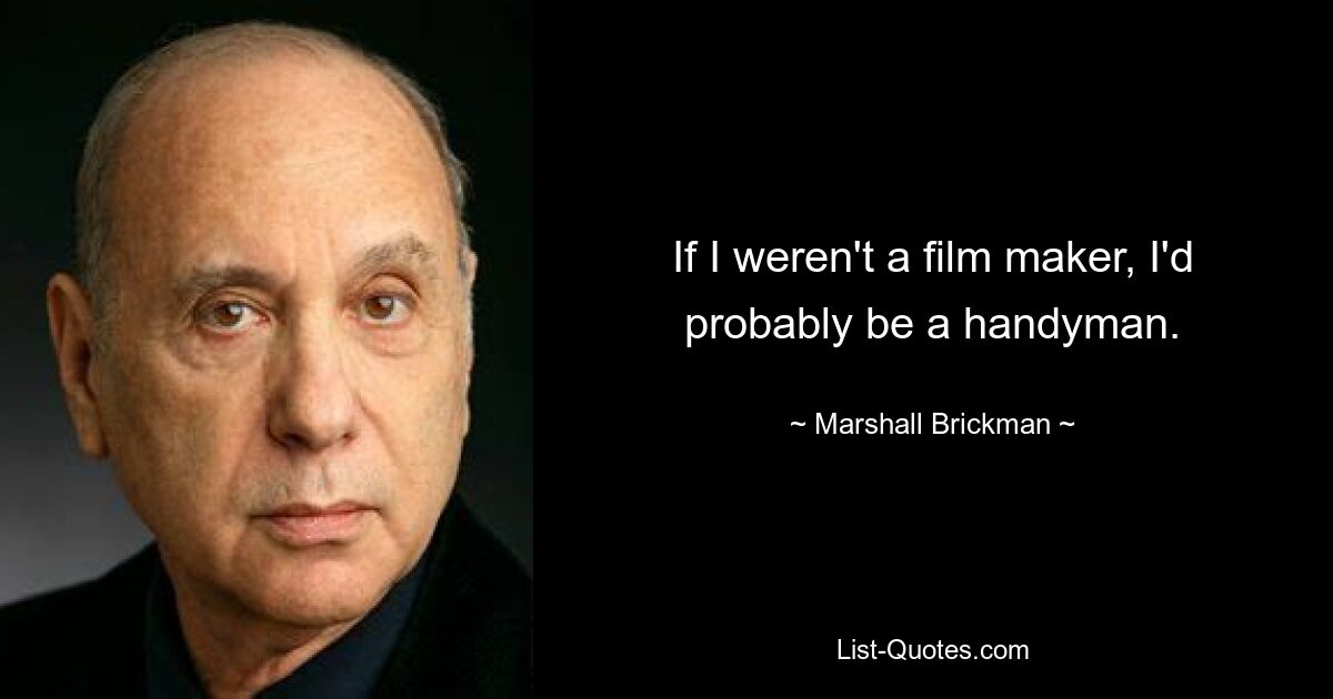 If I weren't a film maker, I'd probably be a handyman. — © Marshall Brickman