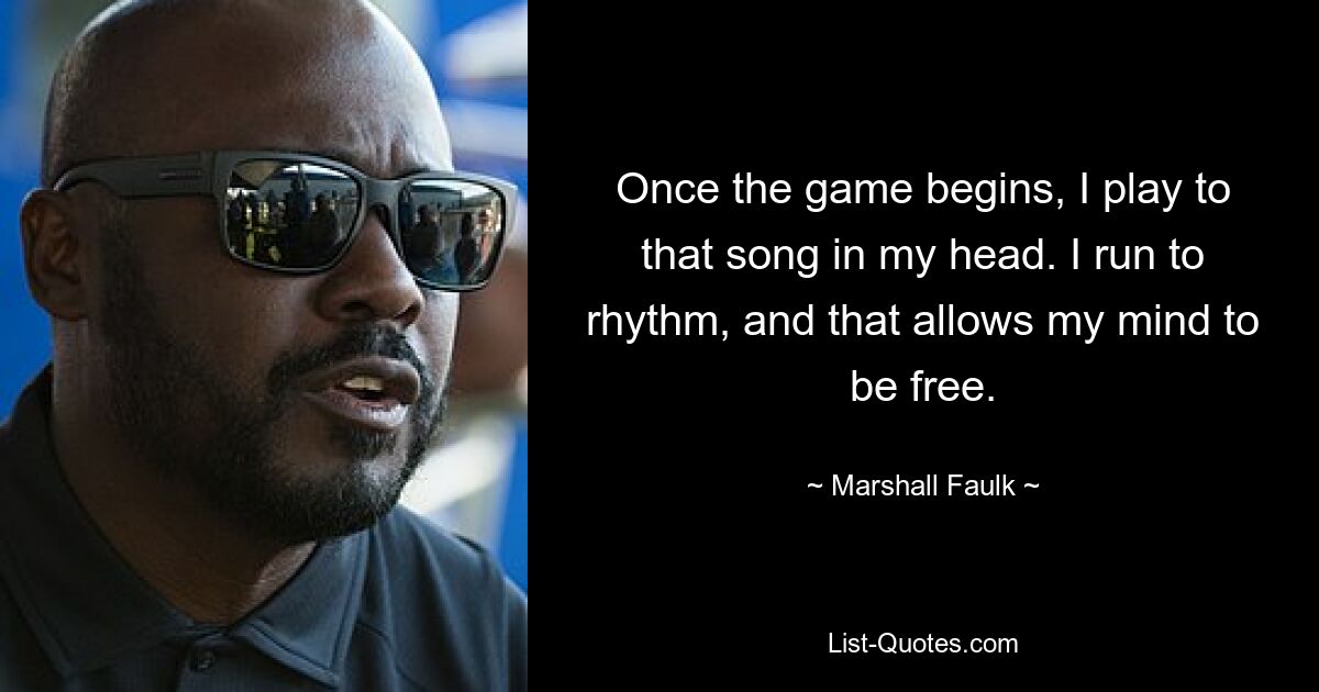 Once the game begins, I play to that song in my head. I run to rhythm, and that allows my mind to be free. — © Marshall Faulk