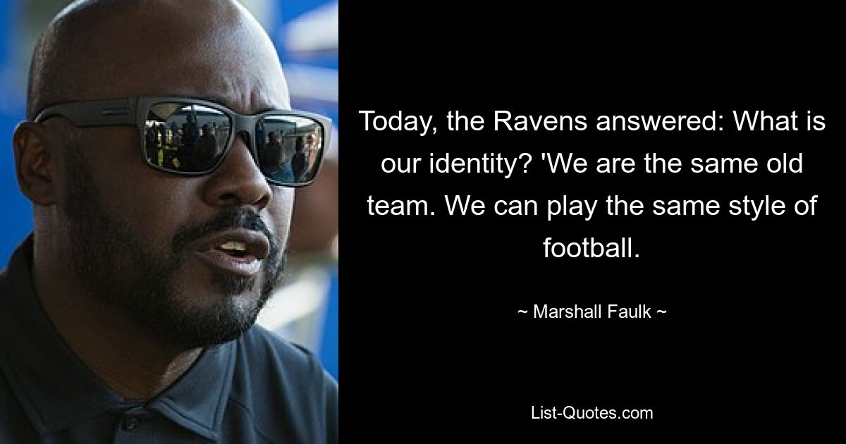 Today, the Ravens answered: What is our identity? 'We are the same old team. We can play the same style of football. — © Marshall Faulk