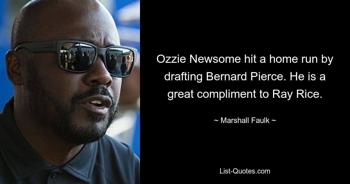 Ozzie Newsome hit a home run by drafting Bernard Pierce. He is a great compliment to Ray Rice. — © Marshall Faulk