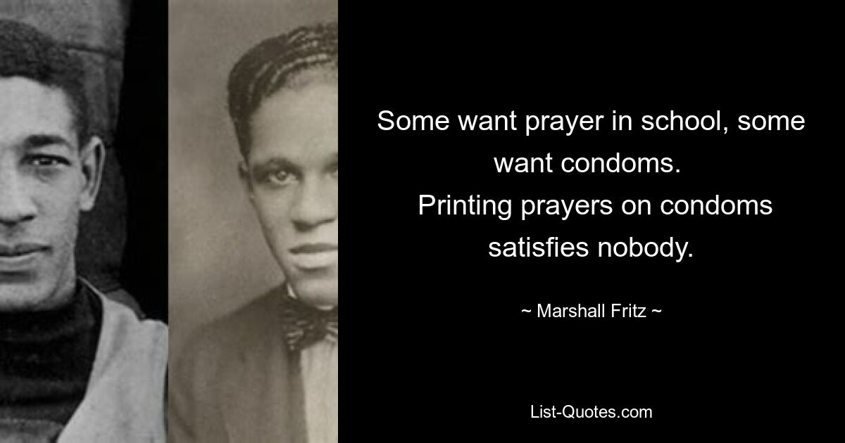 Some want prayer in school, some want condoms. 
 Printing prayers on condoms satisfies nobody. — © Marshall Fritz