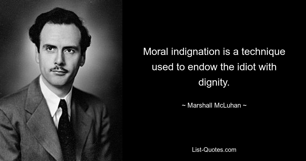 Moral indignation is a technique used to endow the idiot with dignity. — © Marshall McLuhan