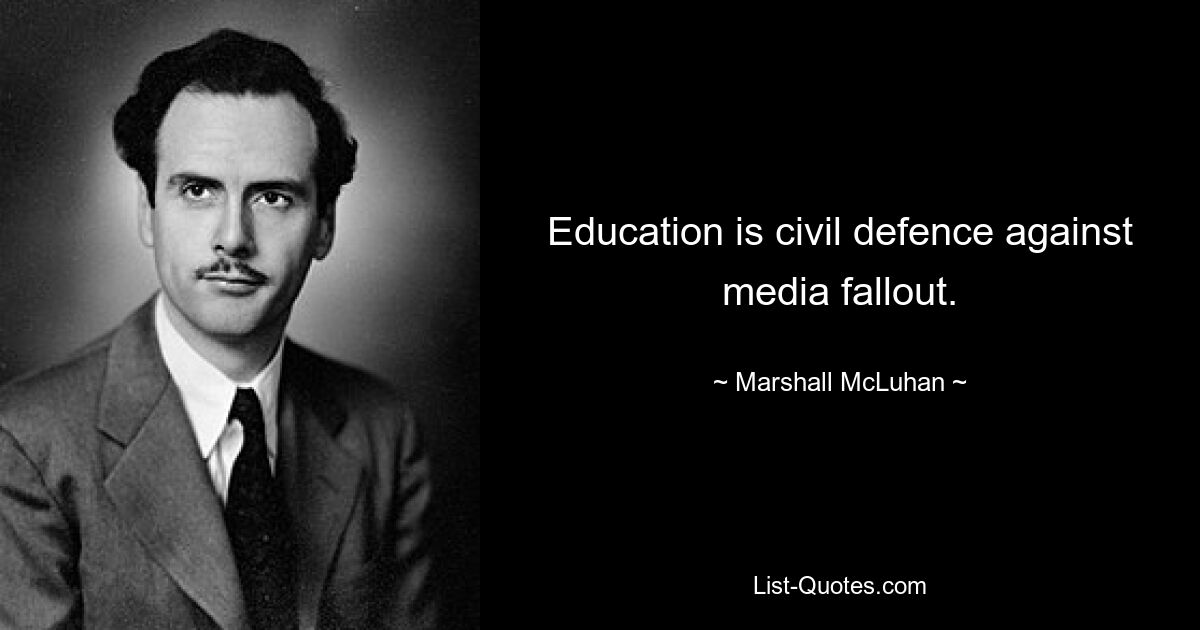 Education is civil defence against media fallout. — © Marshall McLuhan