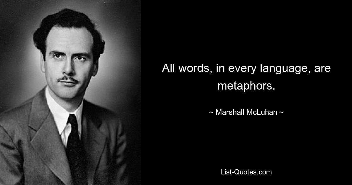 All words, in every language, are metaphors. — © Marshall McLuhan