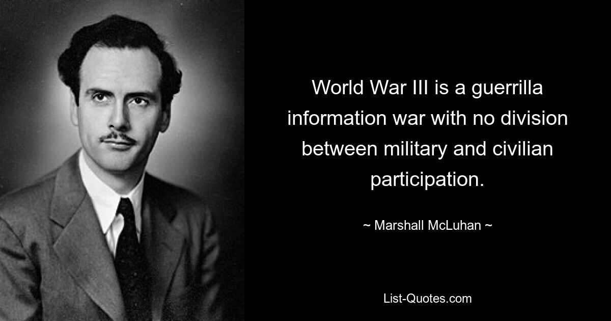 World War III is a guerrilla information war with no division between military and civilian participation. — © Marshall McLuhan