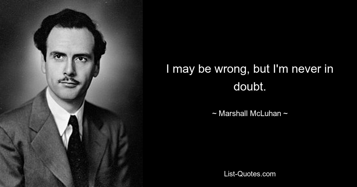 I may be wrong, but I'm never in doubt. — © Marshall McLuhan