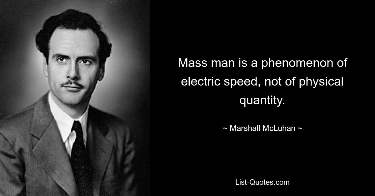 Mass man is a phenomenon of electric speed, not of physical quantity. — © Marshall McLuhan