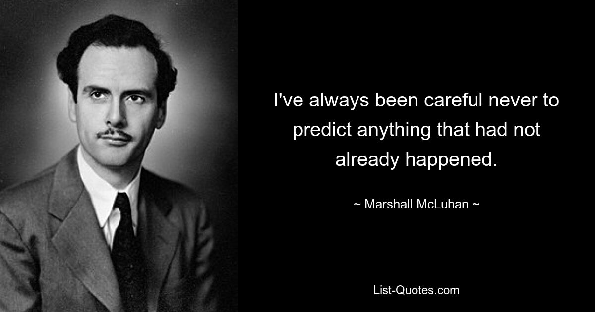 I've always been careful never to predict anything that had not already happened. — © Marshall McLuhan