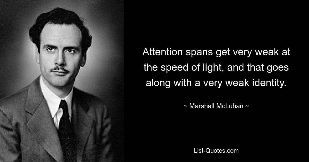 Attention spans get very weak at the speed of light, and that goes along with a very weak identity. — © Marshall McLuhan