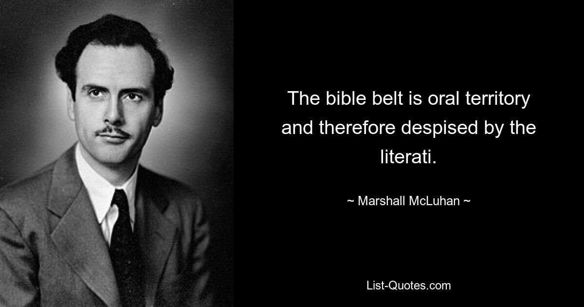 The bible belt is oral territory and therefore despised by the literati. — © Marshall McLuhan