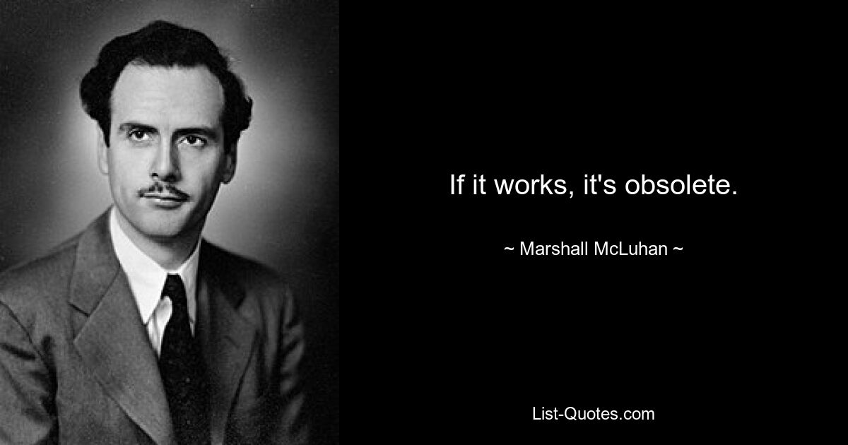 If it works, it's obsolete. — © Marshall McLuhan