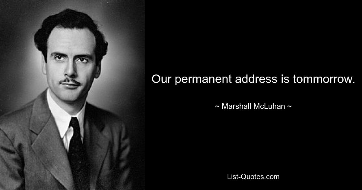 Our permanent address is tommorrow. — © Marshall McLuhan