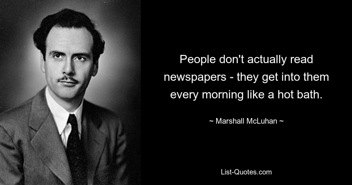 People don't actually read newspapers - they get into them every morning like a hot bath. — © Marshall McLuhan