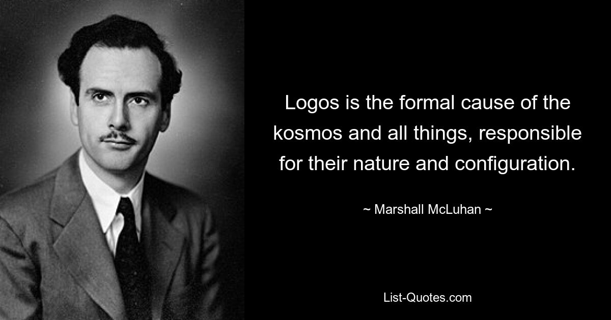 Logos is the formal cause of the kosmos and all things, responsible for their nature and configuration. — © Marshall McLuhan