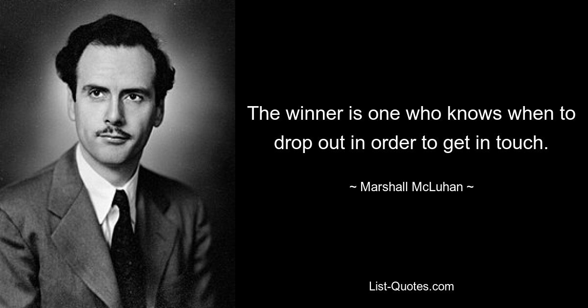 The winner is one who knows when to drop out in order to get in touch. — © Marshall McLuhan