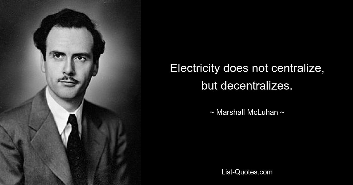 Electricity does not centralize, but decentralizes. — © Marshall McLuhan