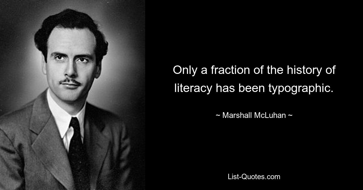 Only a fraction of the history of literacy has been typographic. — © Marshall McLuhan