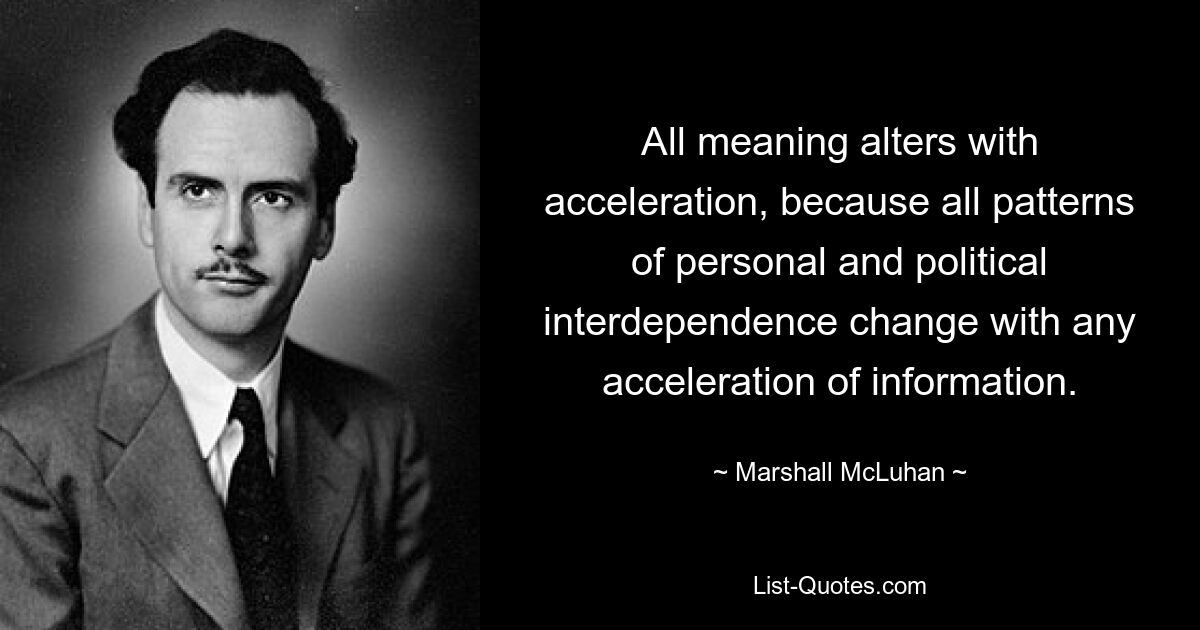 Jegliche Bedeutung ändert sich mit der Beschleunigung, da sich alle Muster persönlicher und politischer Interdependenz mit jeder Beschleunigung der Information ändern. — © Marshall McLuhan