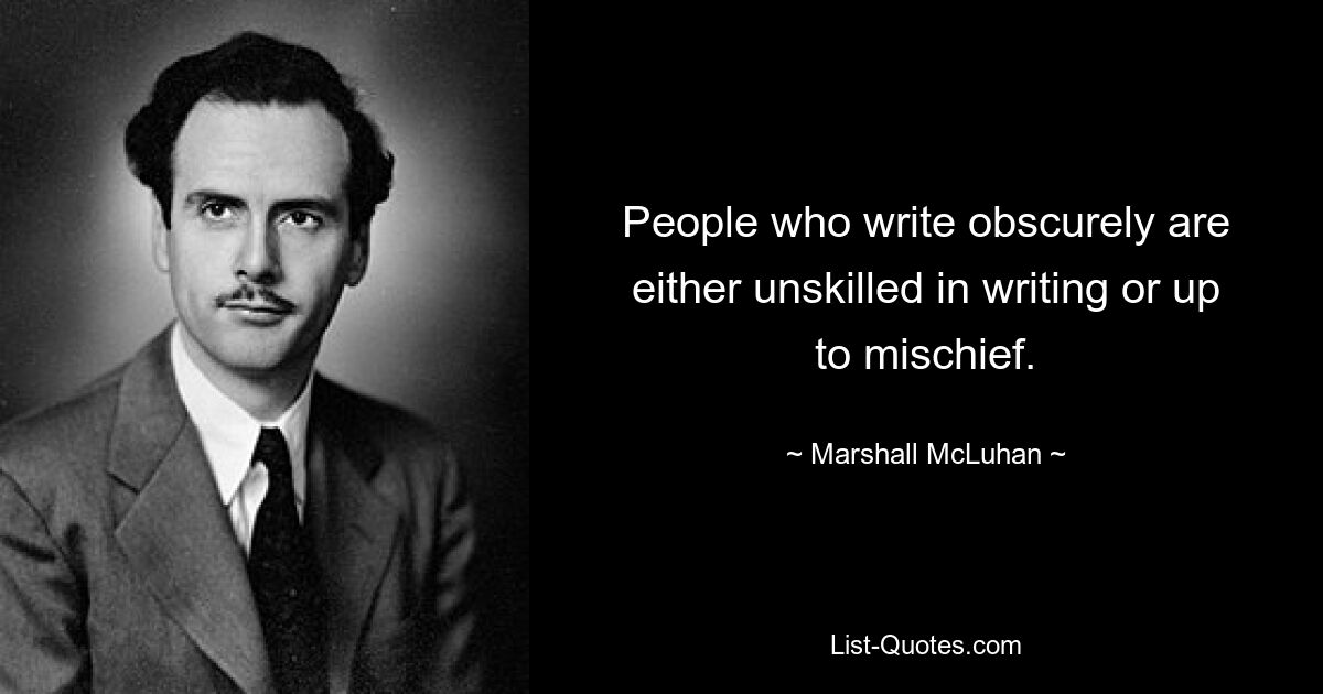 People who write obscurely are either unskilled in writing or up to mischief. — © Marshall McLuhan