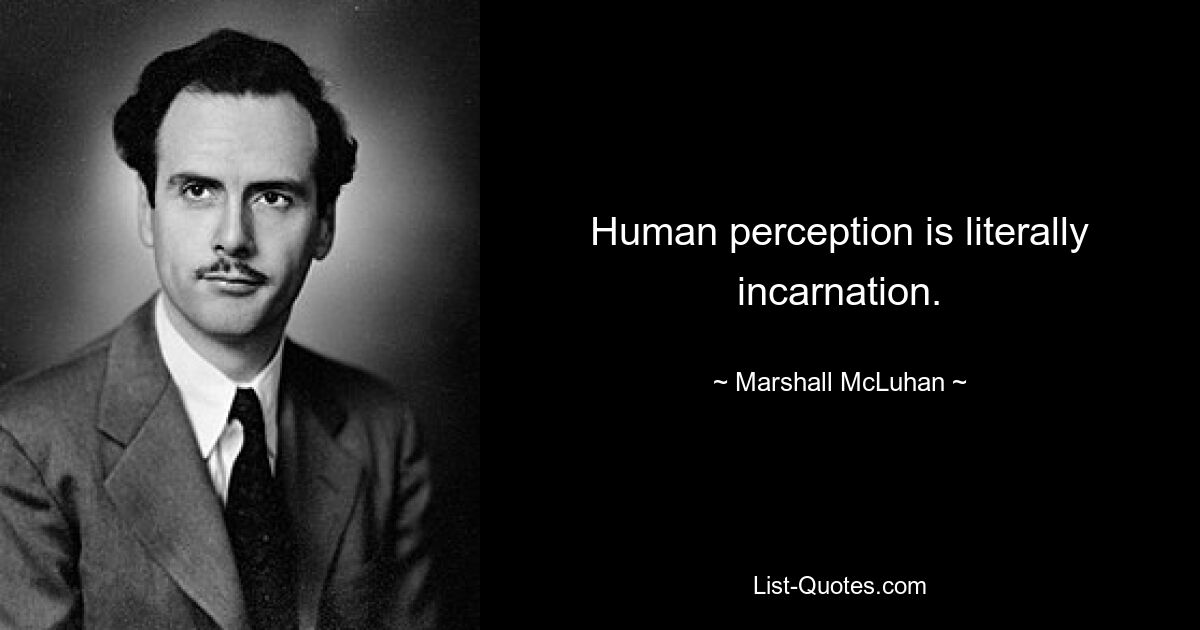 Human perception is literally incarnation. — © Marshall McLuhan