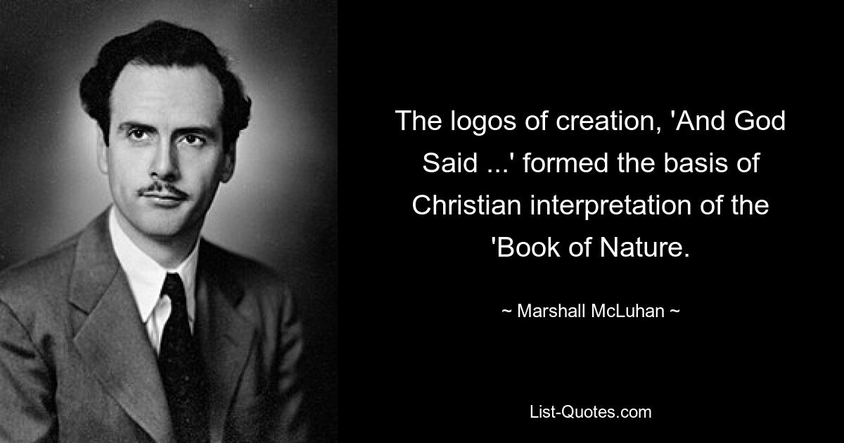 The logos of creation, 'And God Said ...' formed the basis of Christian interpretation of the 'Book of Nature. — © Marshall McLuhan