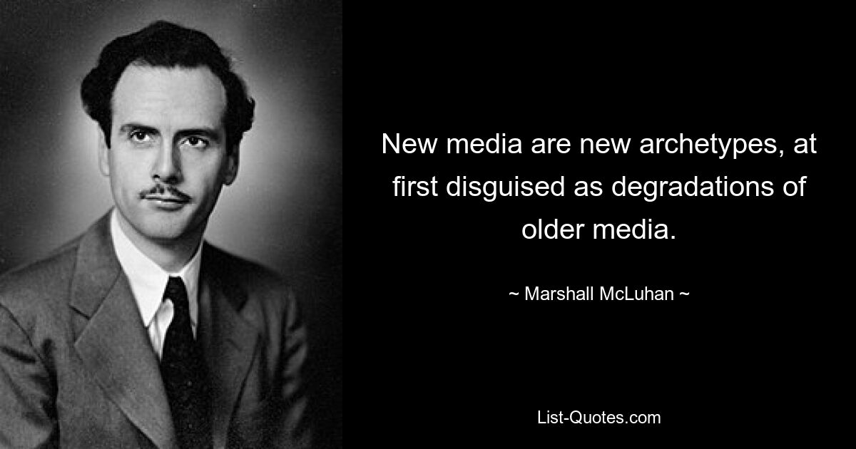 New media are new archetypes, at first disguised as degradations of older media. — © Marshall McLuhan