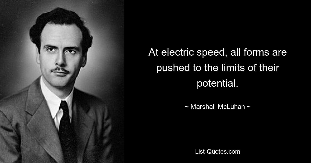 At electric speed, all forms are pushed to the limits of their potential. — © Marshall McLuhan