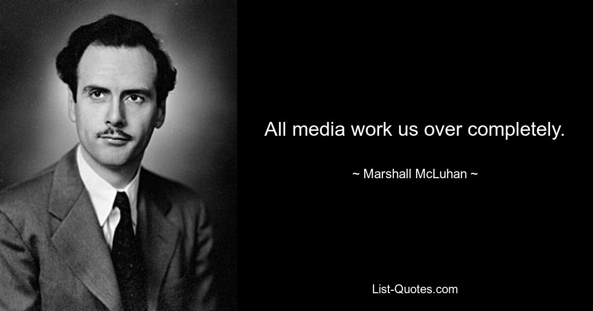 All media work us over completely. — © Marshall McLuhan