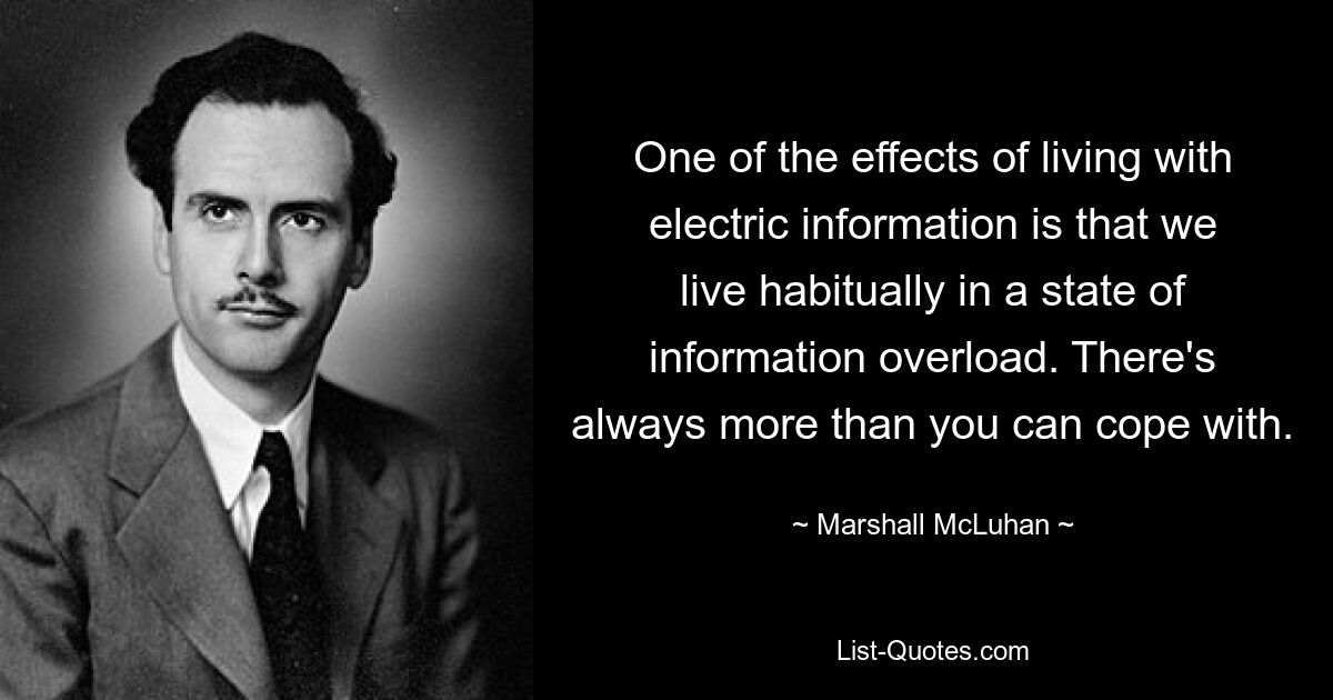 One of the effects of living with electric information is that we live habitually in a state of information overload. There's always more than you can cope with. — © Marshall McLuhan