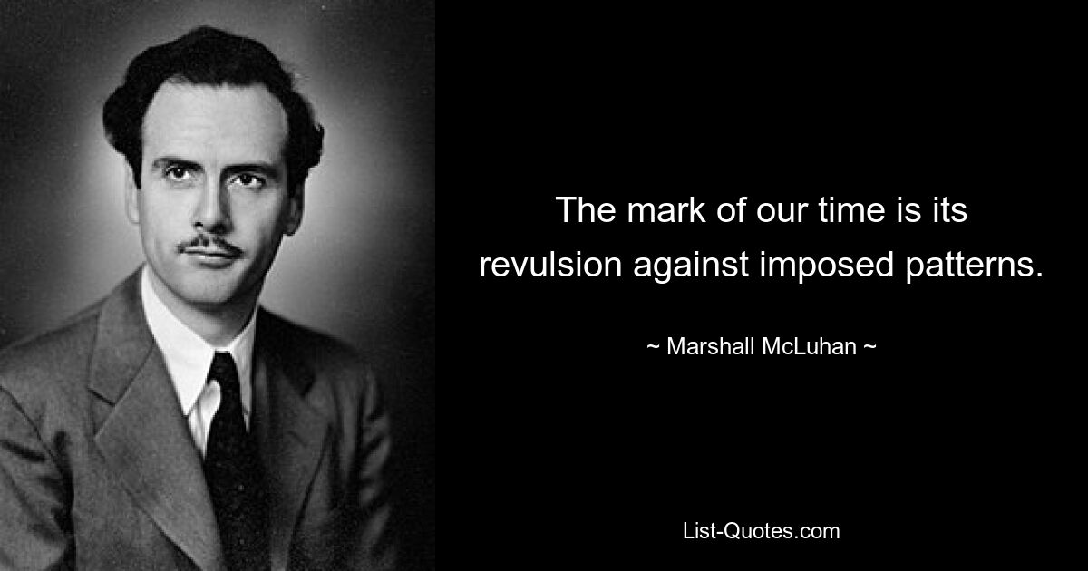 The mark of our time is its revulsion against imposed patterns. — © Marshall McLuhan