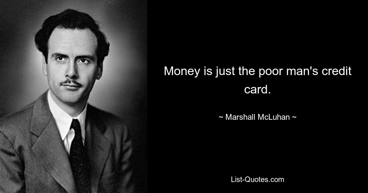 Money is just the poor man's credit card. — © Marshall McLuhan