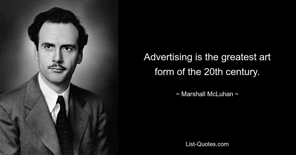 Advertising is the greatest art form of the 20th century. — © Marshall McLuhan