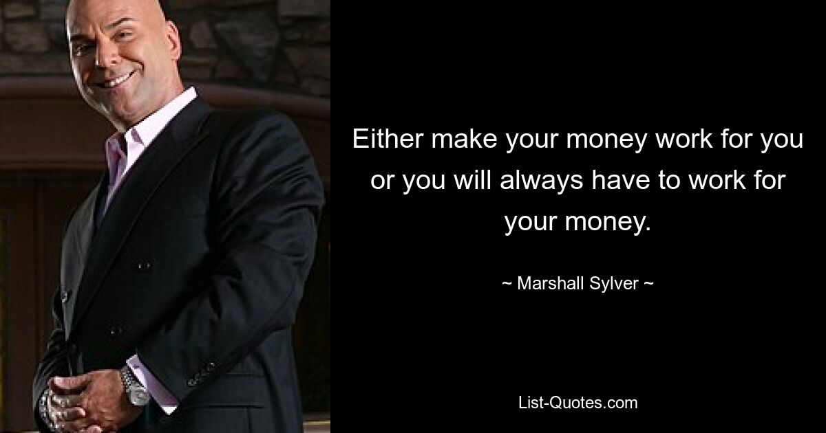 Either make your money work for you or you will always have to work for your money. — © Marshall Sylver