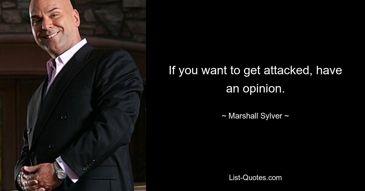 If you want to get attacked, have an opinion. — © Marshall Sylver