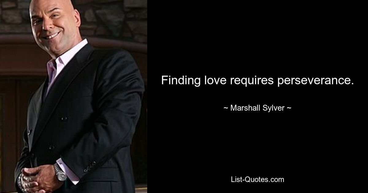 Finding love requires perseverance. — © Marshall Sylver