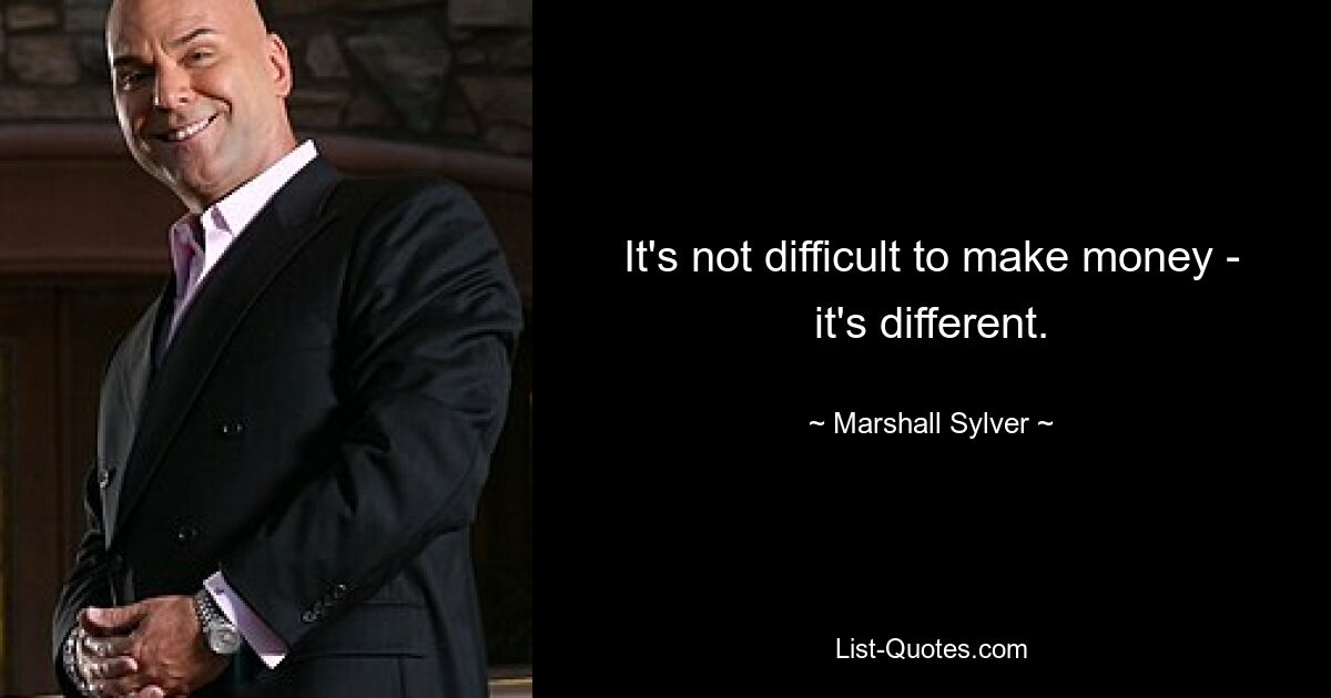 It's not difficult to make money - it's different. — © Marshall Sylver